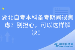 湖北自考本科備考期間很焦慮？別擔(dān)心，可以這樣解決！