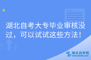 湖北自考大專畢業(yè)審核沒過，可以試試這些方法！