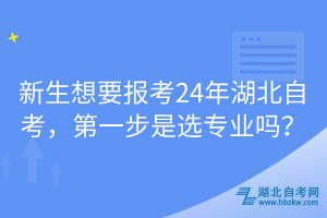 新生想要報考24年湖北自考，第一步是選專業(yè)嗎？