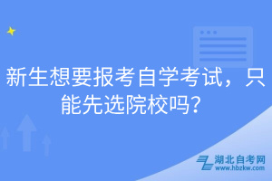 新生想要報考自學(xué)考試，只能先選院校嗎？