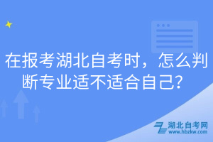 在報(bào)考湖北自考時(shí)，怎么判斷專業(yè)適不適合自己？