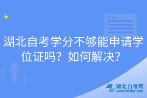 湖北自考學分不夠能申請學位證嗎？如何解決？