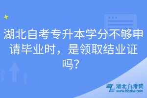 湖北自考專升本學分不夠申請畢業(yè)時，是領取結業(yè)證嗎？