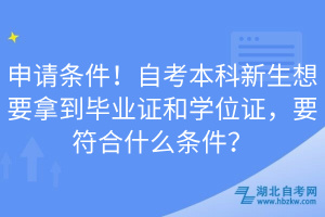 申請(qǐng)條件！自考本科新生想要拿到畢業(yè)證和學(xué)位證，要符合什么條件？