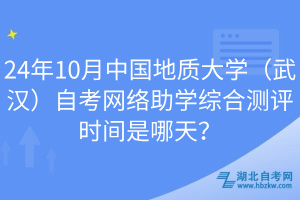 24年10月中國(guó)地質(zhì)大學(xué)（武漢）自考網(wǎng)絡(luò)助學(xué)綜合測(cè)評(píng)時(shí)間是哪天？