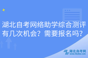 湖北自考網(wǎng)絡(luò)助學(xué)綜合測(cè)評(píng)有幾次機(jī)會(huì)？需要報(bào)名嗎？