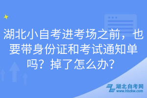 湖北小自考進(jìn)考場(chǎng)之前，也要帶身份證和考試通知單嗎？掉了怎么辦？