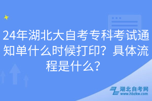 24年湖北大自考專科考試通知單什么時候打??？具體流程是什么？