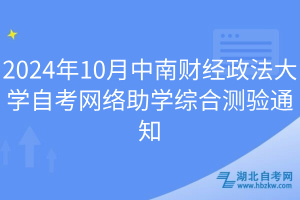 2024年10月中南財(cái)經(jīng)政法大學(xué)自考網(wǎng)絡(luò)助學(xué)綜合測(cè)驗(yàn)通知