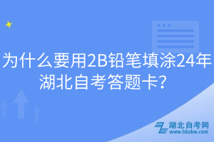 為什么要用2B鉛筆填涂24年湖北自考答題卡？