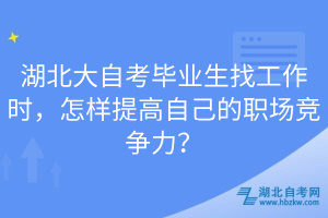 湖北大自考畢業(yè)生找工作時，怎樣提高自己的職場競爭力？