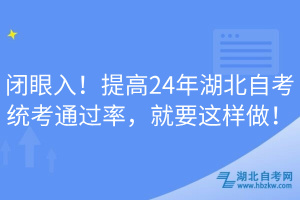 閉眼入！提高24年湖北自考統(tǒng)考通過率，就要這樣做！