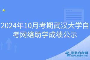 2024年10月考期武漢大學(xué)自考網(wǎng)絡(luò)助學(xué)成績公示