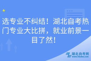 選專業(yè)不糾結(jié)！湖北自考熱門專業(yè)大比拼，就業(yè)前景一目了然！