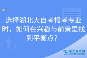 選擇湖北大自考報考專業(yè)時，如何在興趣與前景里找到平衡點？