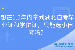 想在1.5年內(nèi)拿到湖北自考畢業(yè)證和學(xué)位證，只能選小自考嗎？