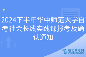 2024下半年華中師范大學(xué)自考社會長線實踐課報考及確認(rèn)通知