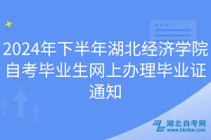 2024年下半年湖北經(jīng)濟(jì)學(xué)院自考畢業(yè)生網(wǎng)上辦理畢業(yè)證通知