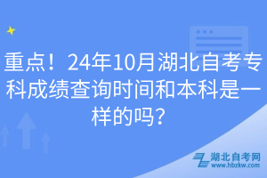 重點(diǎn)！24年10月湖北自考?？瞥煽?jī)查詢時(shí)間和本科是一樣的嗎？