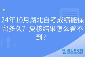 24年10月湖北自考成績能保留多久？復核結果怎么看不到？