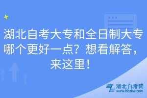 湖北自考大專和全日制大專哪個(gè)更好一點(diǎn)？想看解答，來這里！