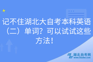 記不住湖北大自考本科英語（二）單詞？可以試試這些方法！