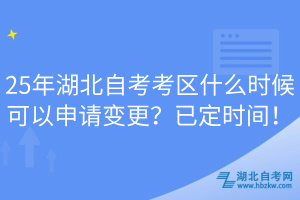 25年湖北自考考區(qū)什么時(shí)候可以申請(qǐng)變更？已定時(shí)間！