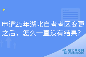 申請25年湖北自考考區(qū)變更之后，怎么一直沒有結(jié)果？