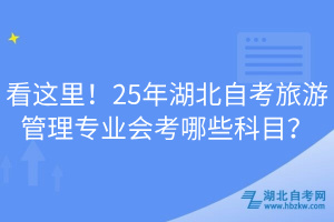 看這里！25年湖北自考旅游管理專業(yè)會考哪些科目？