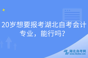 20歲想要報(bào)考湖北自考會計(jì)專業(yè)，能行嗎？