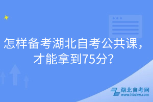 怎樣備考湖北自考公共課，才能拿到75分？