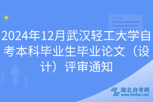 2024年12月武漢輕工大學自考本科畢業(yè)生畢業(yè)論文（設計）評審通知