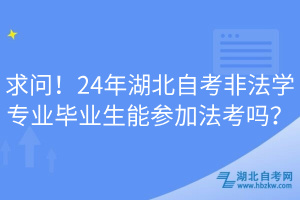 求問(wèn)！24年湖北自考非法學(xué)專業(yè)畢業(yè)生能參加法考嗎？