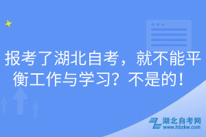 報考了湖北自考，就不能平衡工作與學習？不是的！