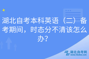 湖北自考本科英語（二）備考期間，時態(tài)分不清該怎么辦？