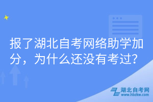 報(bào)了湖北自考網(wǎng)絡(luò)助學(xué)加分，為什么還沒有考過？