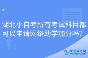 湖北小自考所有考試科目都可以申請(qǐng)網(wǎng)絡(luò)助學(xué)加分嗎？