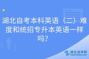 湖北自考本科英語（二）難度和統(tǒng)招專升本英語一樣嗎？