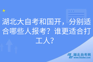 湖北大自考和國開，分別適合哪些人報考？誰更適合打工人？