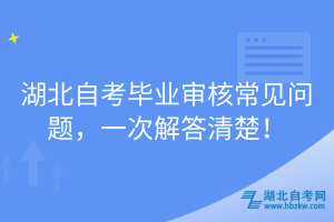 湖北自考畢業(yè)審核常見(jiàn)問(wèn)題，一次解答清楚！