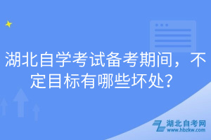 湖北自學(xué)考試備考期間，不定目標(biāo)有哪些壞處？