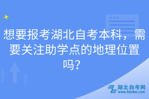 想要報(bào)考湖北自考本科，需要關(guān)注助學(xué)點(diǎn)的地理位置嗎？