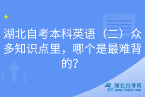 湖北自考本科英語（二）眾多知識點里，哪個是最難背的？