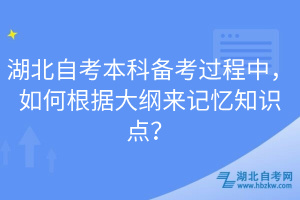 湖北自考本科備考過(guò)程中，如何根據(jù)大綱來(lái)記憶知識(shí)點(diǎn)？