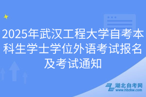 2025年武漢工程大學(xué)自考本科生學(xué)士學(xué)位外語考試報名及考試通知