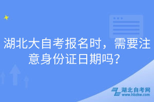 湖北大自考報名時，需要注意身份證日期嗎？