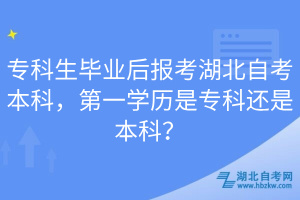 ?？粕厴I(yè)后報考湖北自考本科，第一學(xué)歷是?？七€是本科？