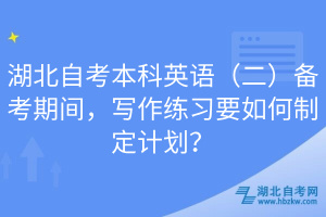 湖北自考本科英語（二）備考期間，寫作練習要如何制定計劃？