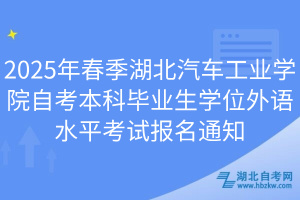 2025年春季湖北汽車工業(yè)學(xué)院自考本科畢業(yè)生學(xué)位外語水平考試報(bào)名通知