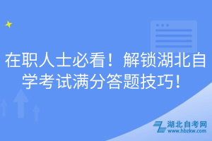 在職人士必看！解鎖湖北自學考試滿分答題技巧！